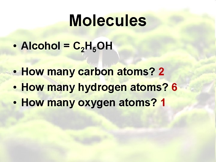 Molecules • Alcohol = C 2 H 5 OH • How many carbon atoms?