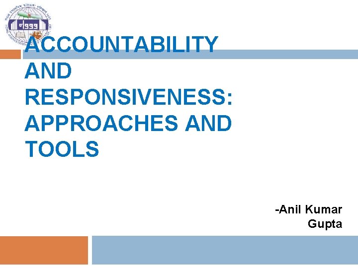 ACCOUNTABILITY AND RESPONSIVENESS: APPROACHES AND TOOLS -Anil Kumar Gupta 