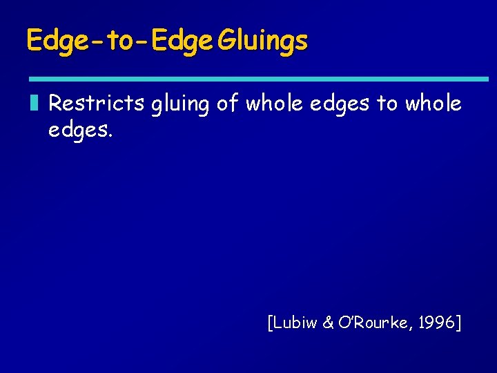 Edge-to-Edge Gluings z Restricts gluing of whole edges to whole edges. [Lubiw & O’Rourke,