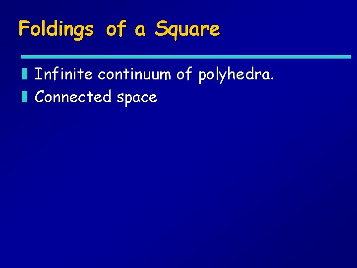 Foldings of a Square z Infinite continuum of polyhedra. z Connected space 