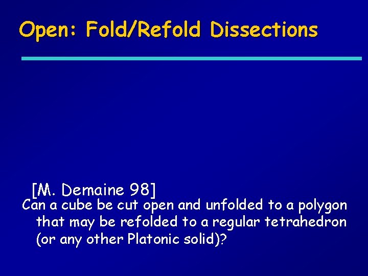 Open: Fold/Refold Dissections [M. Demaine 98] Can a cube be cut open and unfolded