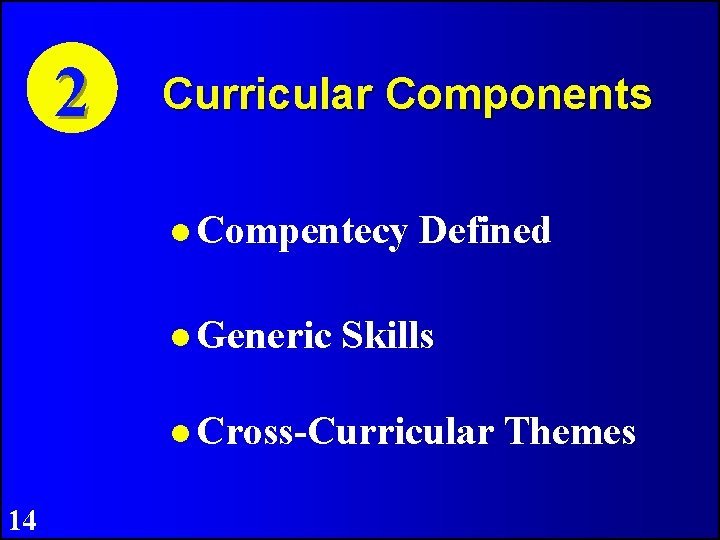 2 Curricular Components Compentecy Generic Defined Skills Cross-Curricular 14 Themes 