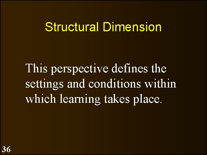 Structural Dimension This perspective defines the settings and conditions within which learning takes place.