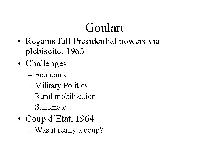 Goulart • Regains full Presidential powers via plebiscite, 1963 • Challenges – Economic –