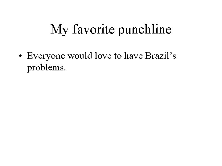 My favorite punchline • Everyone would love to have Brazil’s problems. 