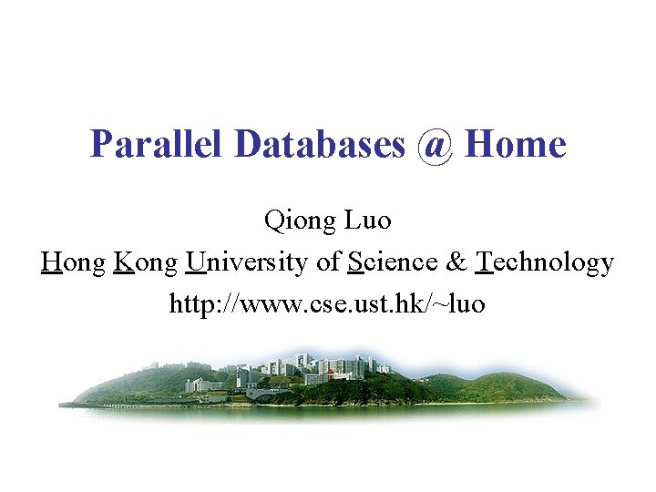 Parallel Databases @ Home Qiong Luo Hong Kong University of Science & Technology http: