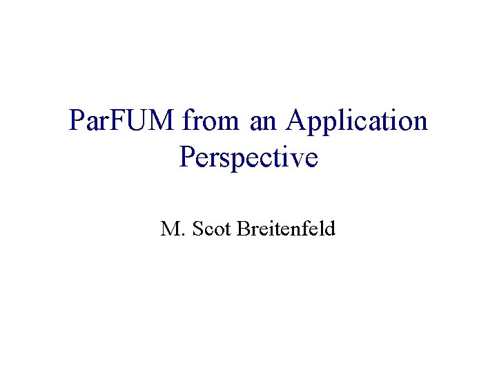 Par. FUM from an Application Perspective M. Scot Breitenfeld Par. FUM from an Application Perspective M. Scot Breitenfeld