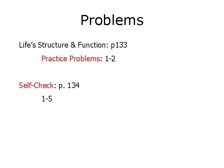 Problems Life’s Structure & Function: p 133 Practice Problems: 1 -2 Self-Check: p. 134