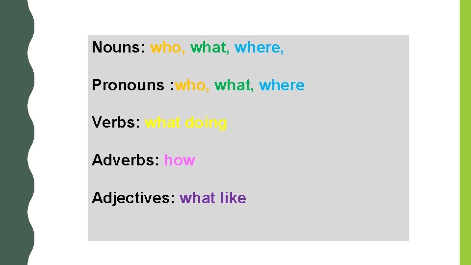 Nouns: who, what, where, Pronouns : who, what, where Verbs: what doing Adverbs: how Nouns: who, what, where, Pronouns : who, what, where Verbs: what doing Adverbs: how