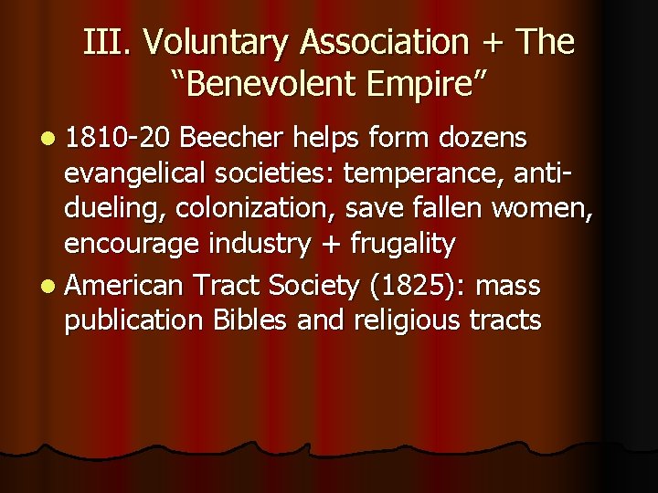 III. Voluntary Association + The “Benevolent Empire” l 1810 -20 Beecher helps form dozens