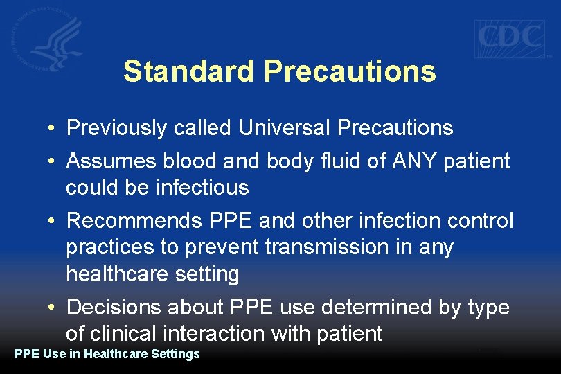 Standard Precautions • Previously called Universal Precautions • Assumes blood and body fluid of