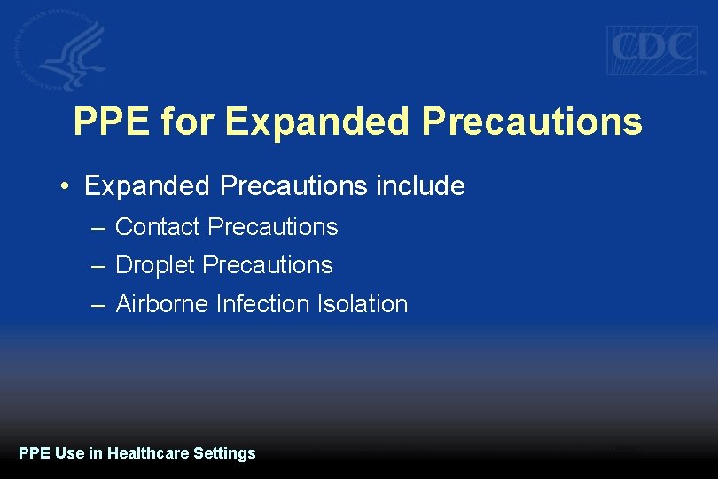 PPE for Expanded Precautions • Expanded Precautions include – Contact Precautions – Droplet Precautions