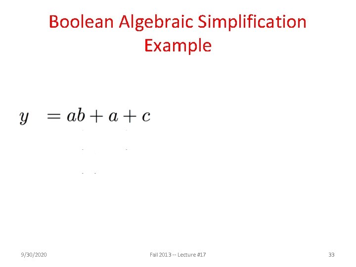 Boolean Algebraic Simplification Example 9/30/2020 Fall 2013 -- Lecture #17 33 