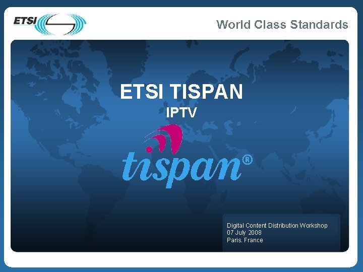 ETSI TISPAN IPTV Digital Content Distribution Workshop 07 July 2008 Paris. France 