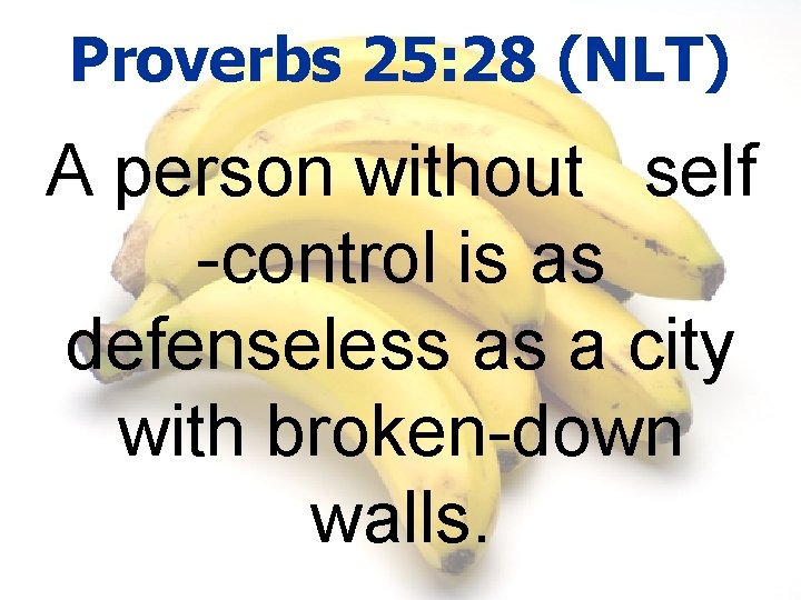 Proverbs 25: 28 (NLT) A person without self -control is as defenseless as a