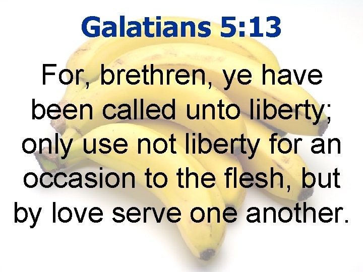Galatians 5: 13 For, brethren, ye have been called unto liberty; only use not
