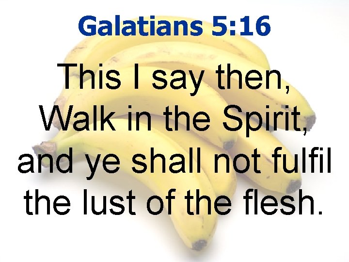 Galatians 5: 16 This I say then, Walk in the Spirit, and ye shall
