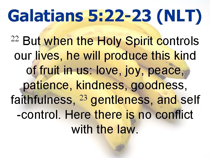 Galatians 5: 22 -23 (NLT) But when the Holy Spirit controls our lives, he