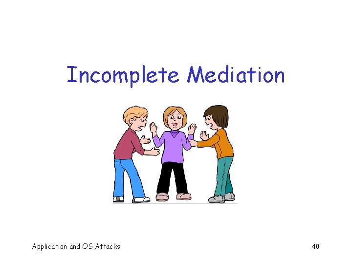 Incomplete Mediation Application and OS Attacks 40 