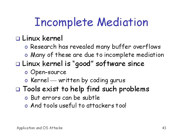 Incomplete Mediation q Linux kernel o Research has revealed many buffer overflows o Many
