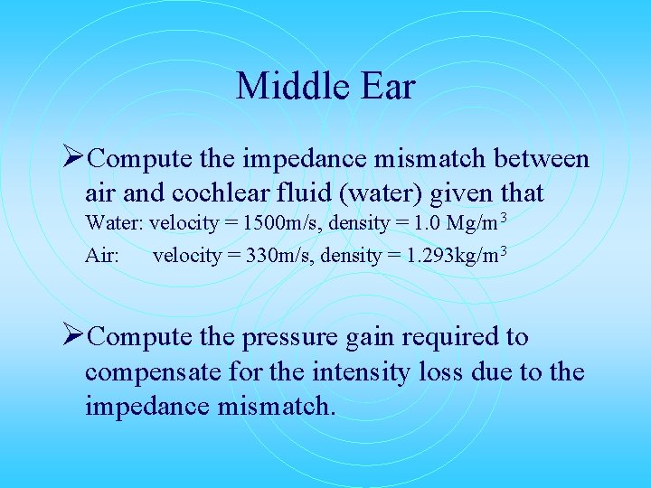 Middle Ear ØCompute the impedance mismatch between air and cochlear fluid (water) given that