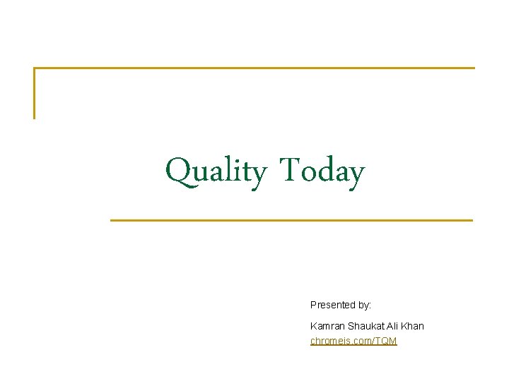 Quality Today Presented by: Kamran Shaukat Ali Khan chromeis. com/TQM 