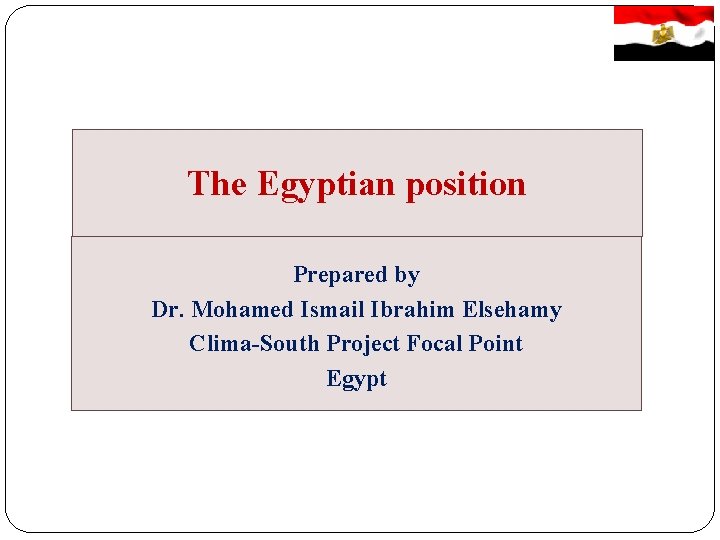 The Egyptian position Prepared by Dr. Mohamed Ismail Ibrahim Elsehamy Clima-South Project Focal Point
