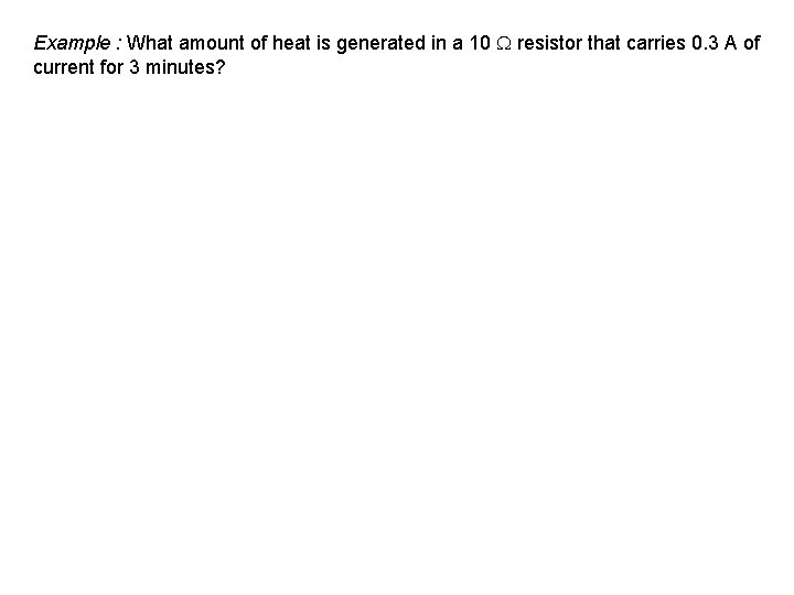 Example : What amount of heat is generated in a 10 resistor that carries