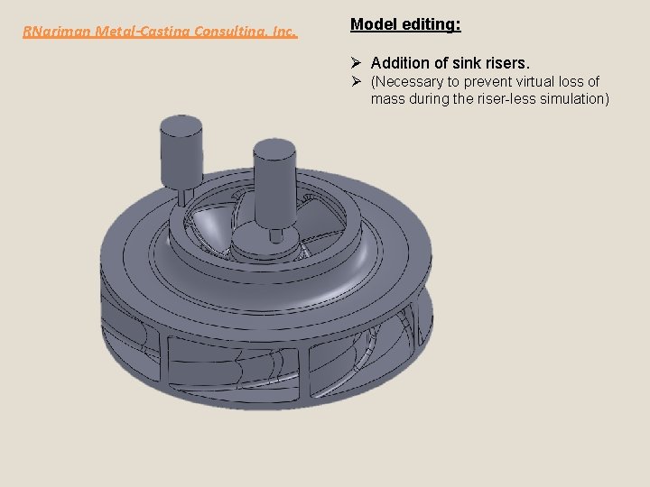 RNariman Metal-Casting Consulting, Inc. Model editing: Ø Addition of sink risers. Ø (Necessary to