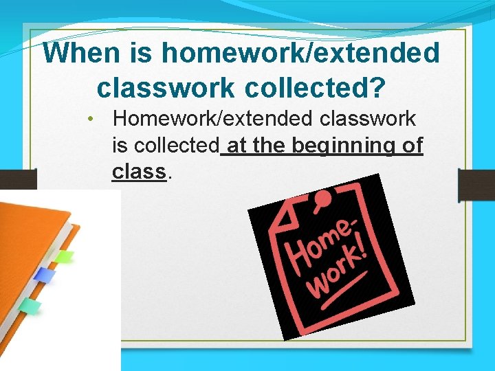 When is homework/extended classwork collected? • Homework/extended classwork is collected at the beginning of