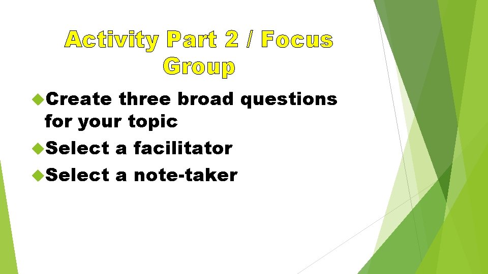 Activity Part 2 / Focus Group Create three broad questions for your topic Select