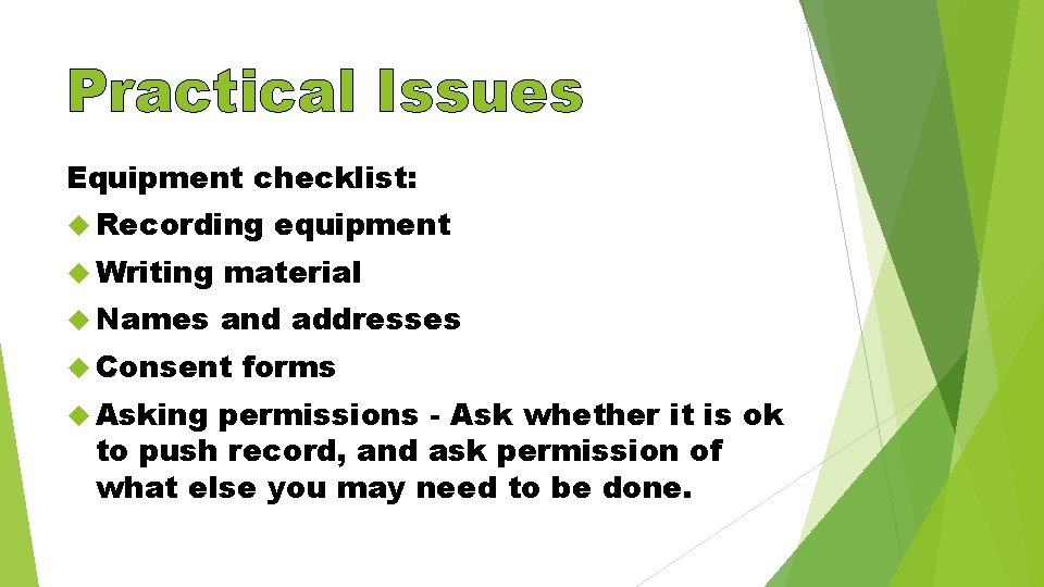 Practical Issues Equipment checklist: Recording equipment Writing material Names and addresses Consent Asking forms