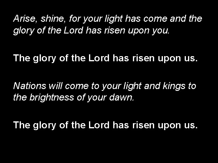 Arise, shine, for your light has come and the glory of the Lord has