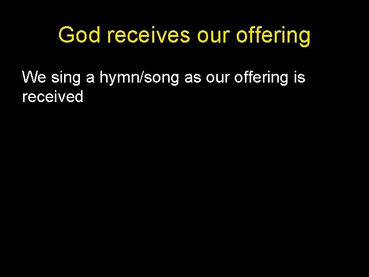 God receives our offering We sing a hymn/song as our offering is received 