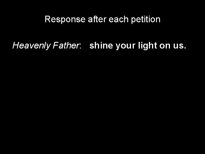 Response after each petition Heavenly Father: shine your light on us. 