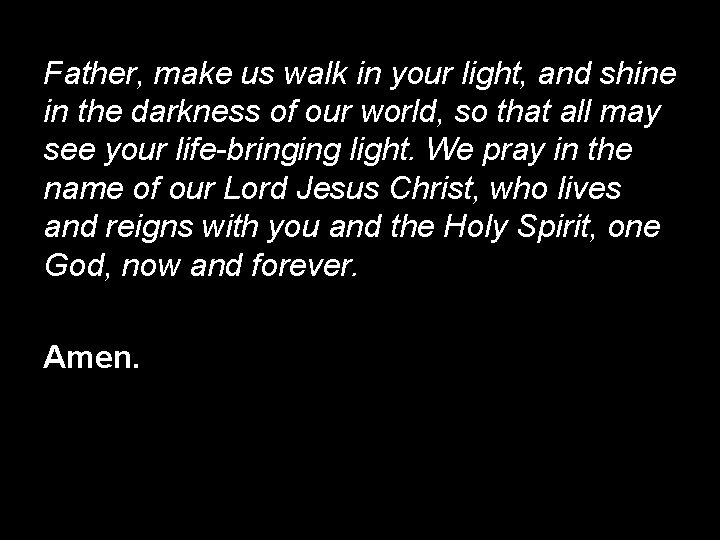 Father, make us walk in your light, and shine in the darkness of our