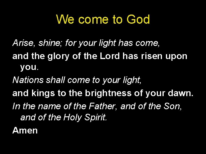 We come to God Arise, shine; for your light has come, and the glory