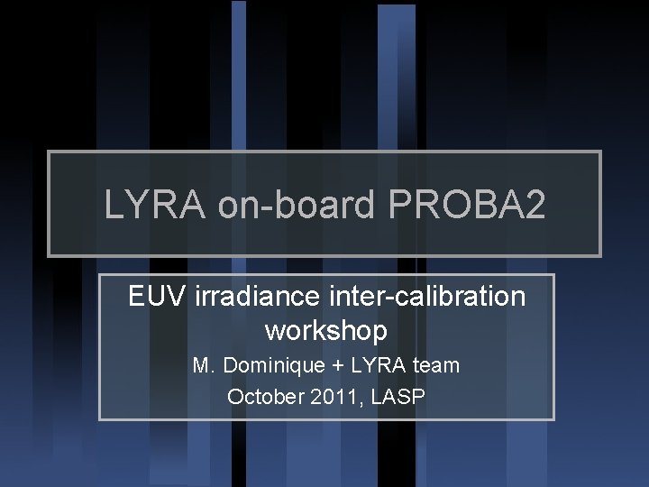 LYRA on-board PROBA 2 EUV irradiance inter-calibration workshop M. Dominique + LYRA team October