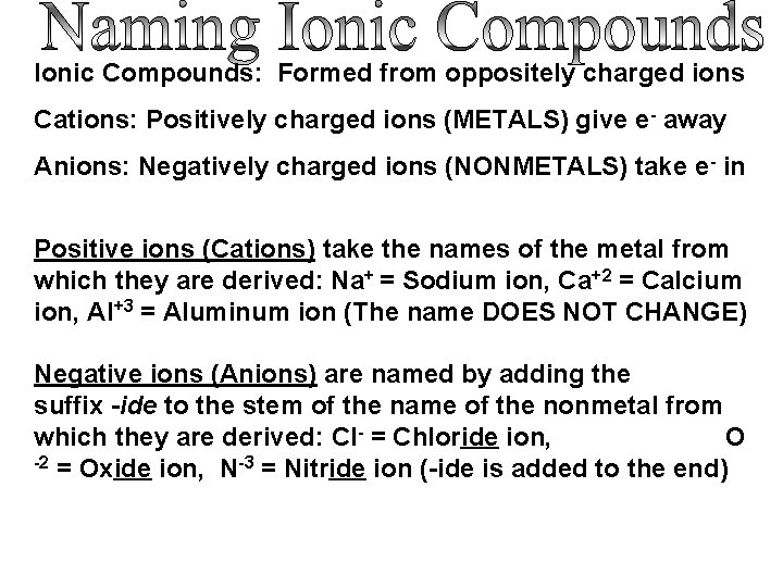 Ionic Compounds: Formed from oppositely charged ions Cations: Positively charged ions (METALS) give e-