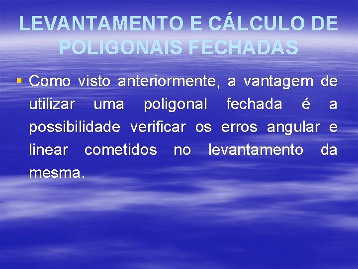 LEVANTAMENTO E CÁLCULO DE POLIGONAIS FECHADAS § Como visto anteriormente, a vantagem de utilizar LEVANTAMENTO E CÁLCULO DE POLIGONAIS FECHADAS § Como visto anteriormente, a vantagem de utilizar