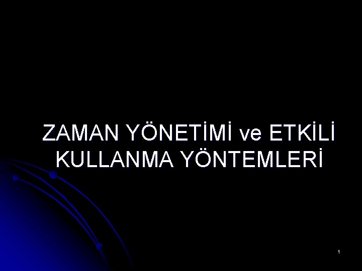 ZAMAN YÖNETİMİ ve ETKİLİ KULLANMA YÖNTEMLERİ 1 ZAMAN YÖNETİMİ ve ETKİLİ KULLANMA YÖNTEMLERİ 1