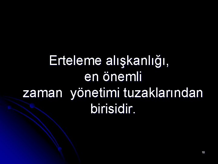 Erteleme alışkanlığı, en önemli zaman yönetimi tuzaklarından birisidir. 18 Erteleme alışkanlığı, en önemli zaman yönetimi tuzaklarından birisidir. 18