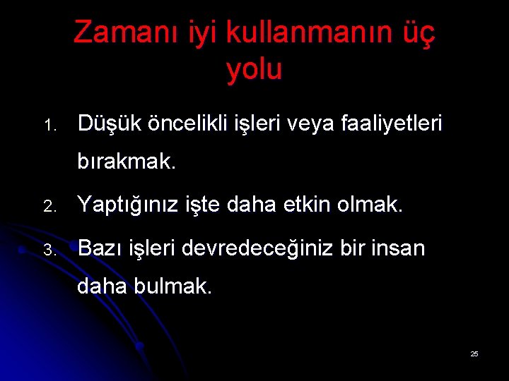 Zamanı iyi kullanmanın üç yolu 1. Düşük öncelikli işleri veya faaliyetleri bırakmak. 2. Yaptığınız Zamanı iyi kullanmanın üç yolu 1. Düşük öncelikli işleri veya faaliyetleri bırakmak. 2. Yaptığınız