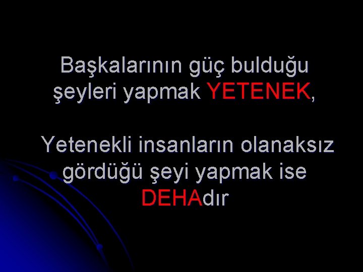 Başkalarının güç bulduğu şeyleri yapmak YETENEK, Yetenekli insanların olanaksız gördüğü şeyi yapmak ise DEHAdır Başkalarının güç bulduğu şeyleri yapmak YETENEK, Yetenekli insanların olanaksız gördüğü şeyi yapmak ise DEHAdır