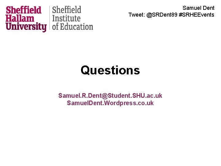 Samuel Dent Tweet: @SRDent 89 #SRHEEvents Questions Samuel. R. Dent@Student. SHU. ac. uk Samuel.