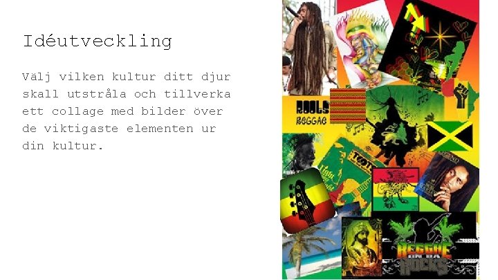 Idéutveckling Välj vilken kultur ditt djur skall utstråla och tillverka ett collage med bilder