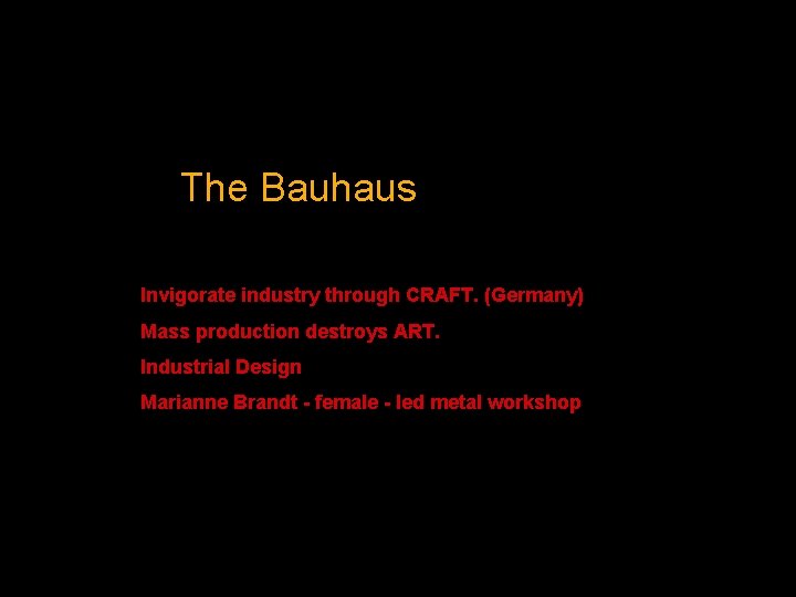 The Bauhaus Invigorate industry through CRAFT. (Germany) Mass production destroys ART. Industrial Design Marianne