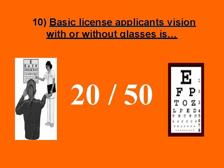 10) Basic license applicants vision with or without glasses is… 20 / 50 