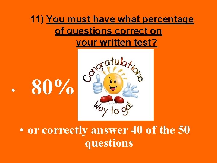 11) You must have what percentage of questions correct on your written test? •