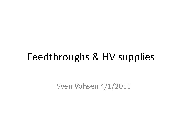 Feedthroughs & HV supplies Sven Vahsen 4/1/2015 